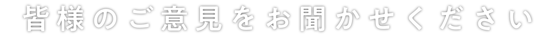 皆様のご意見をお聞かせください