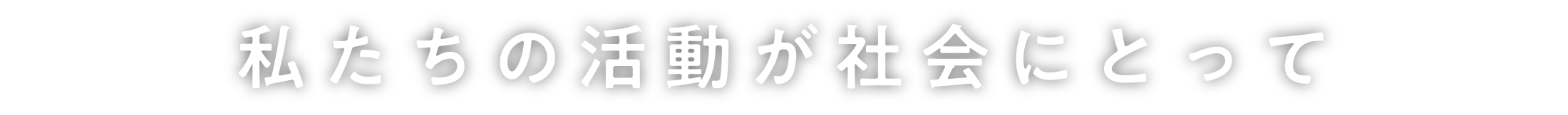 私たちの活動が社会にとって