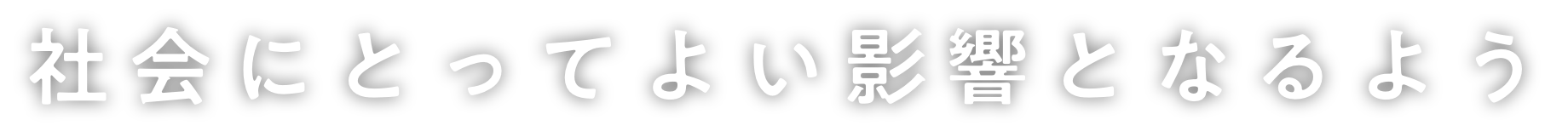 社会にとってよい影響となるよう